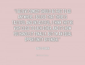believe comedy should be free to go anywhere. I believe that there ...