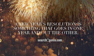 New Year's resolution is something that goes in one Year and out the ...