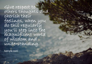 give respect to others thoughts and cherish their feelings