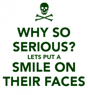 WHY SO SERIOUS? LETS PUT A SMILE ON THEIR FACES