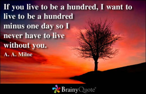 If you live to be a hundred, I want to live to be a hundred minus one ...