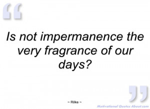 is not impermanence the very fragrance of rilke