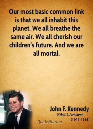 john-f-kennedy-president-our-most-basic-common-link-is-that-we-all ...