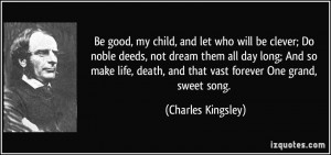 Be good, my child, and let who will be clever; Do noble deeds, not ...