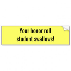 Your honor roll student swallows! bumper stickers
