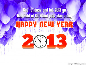 ... let 2012 go get hold of 2013 and just play along happy new year 2013