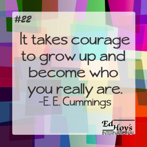 It takes courage to become who you really are.” – E.E. Cummings