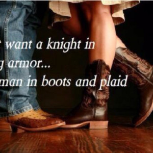 ... in shining armor...I want a man in boots and plaid