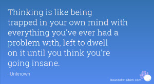 Thinking is like being trapped in your own mind with everything you've ...