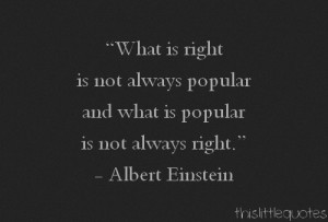 ... right is not always popular and what is popular is not always right