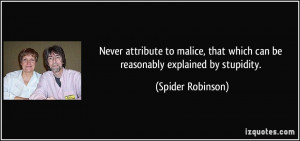 Never attribute to malice, that which can be reasonably explained by ...