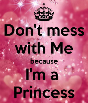 Don't mess with Me because I'm a Princess
