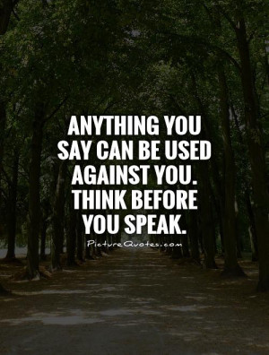 ... you say can be used against you. Think before you speak Picture Quote