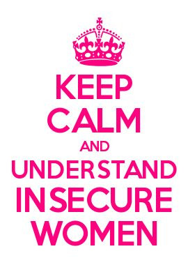 ... calm and understand insecure women. is this hs all over again? lol