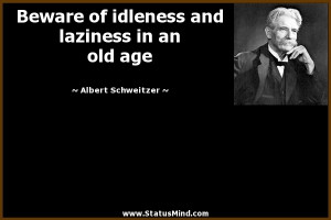 ... and laziness in an old age - Albert Schweitzer Quotes - StatusMind.com