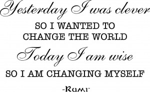 ... am wise, so I am changing myself. Rumi ~18