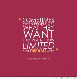 Sometimes when people get what they want they realize how limited ...