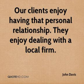 John Davis - Our clients enjoy having that personal relationship. They ...