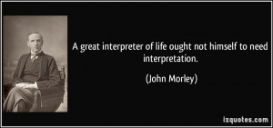 great interpreter of life ought not himself to need interpretation ...