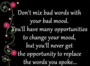 Don't mix bad words and anger Right on!! Words scar for life!!!!