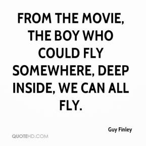 ... Boy Who Could Fly Somewhere, deep inside, we can all fly. - Guy Finley