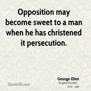 Opposition may become sweet to a man when he has christened it ...