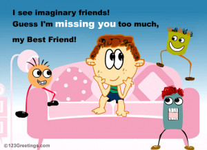Missing your best friend so much that you have made imaginary friends ...