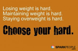 ... weight is hard. Staying overweight is hard. Choose your hard
