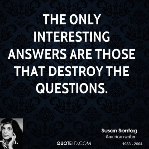 The only interesting answers are those that destroy the questions.