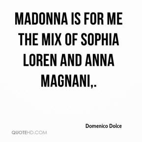 Domenico Dolce - Madonna is for me the mix of Sophia Loren and Anna ...