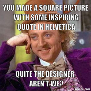 you made a square picture with some inspiring quote in helvetica ...
