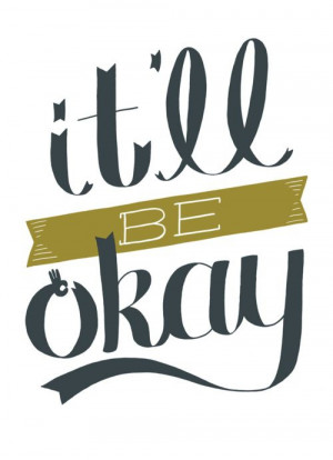 It’ll be okay!