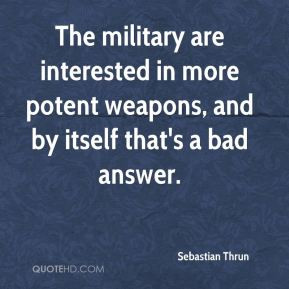 The military are interested in more potent weapons, and by itself that ...