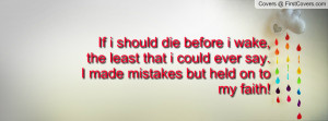 If i should die before i wake, the least that i could ever say.I made ...
