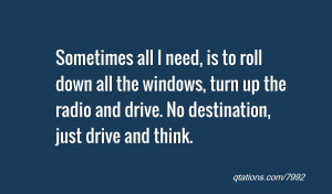 ... , turn up the radio and drive. No destination, just drive and think