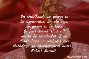 In childhood, we yearn to be grown-ups. In old age, we yearn to be ...