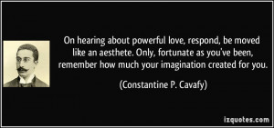 ... how much your imagination created for you. - Constantine P. Cavafy