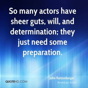 So many actors have sheer guts, will, and determination; they just ...