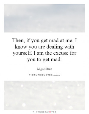 Then, if you get mad at me, I know you are dealing with yourself. I am ...