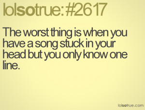 The worst thing is when you have a song stuck in your head but you ...