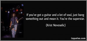 ... something out and mean it. You're the superstar. - Krist Novoselic