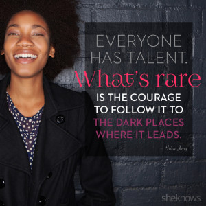 Everyone has talent. What’s rare is the courage to follow it to the ...