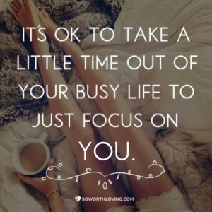... ok to take a little time ot of your busy life to just focus on you