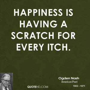Happiness is having a scratch for every itch.