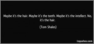 Maybe it's the hair. Maybe it's the teeth. Maybe it's the intellect ...