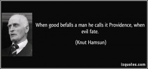 When good befalls a man he calls it Providence, when evil fate. - Knut ...