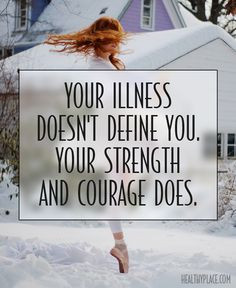 quote: Your illness doesn't define you. Your strength and courage ...