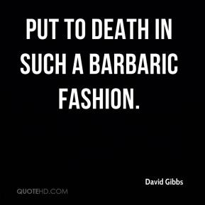 David Gibbs - put to death in such a barbaric fashion.