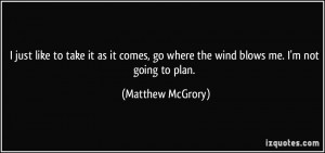 ... go where the wind blows me. I'm not going to plan. - Matthew McGrory