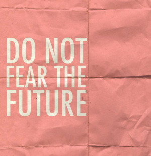Do not fear the future